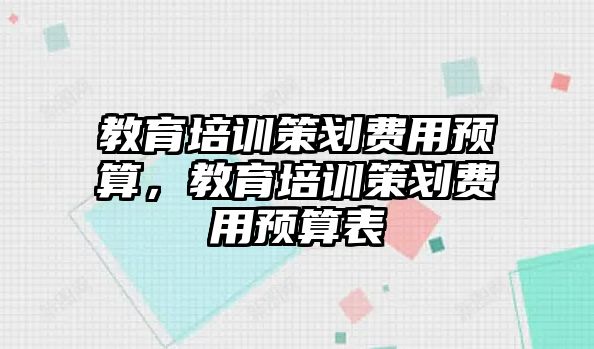 教育培訓策劃費用預算，教育培訓策劃費用預算表