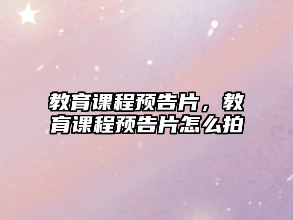 教育課程預(yù)告片，教育課程預(yù)告片怎么拍