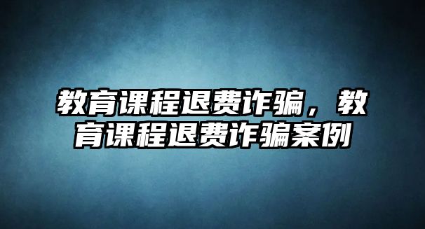 教育課程退費(fèi)詐騙，教育課程退費(fèi)詐騙案例