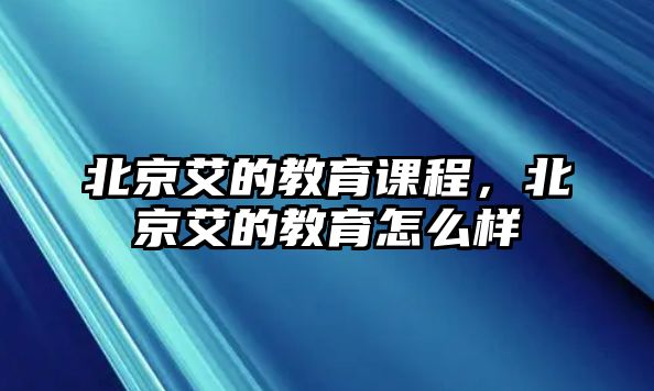 北京艾的教育課程，北京艾的教育怎么樣