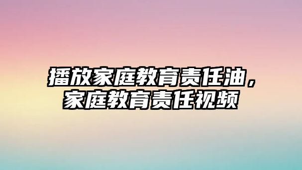 播放家庭教育責(zé)任油，家庭教育責(zé)任視頻