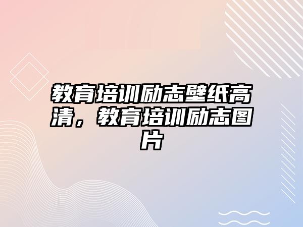 教育培訓(xùn)勵(lì)志壁紙高清，教育培訓(xùn)勵(lì)志圖片