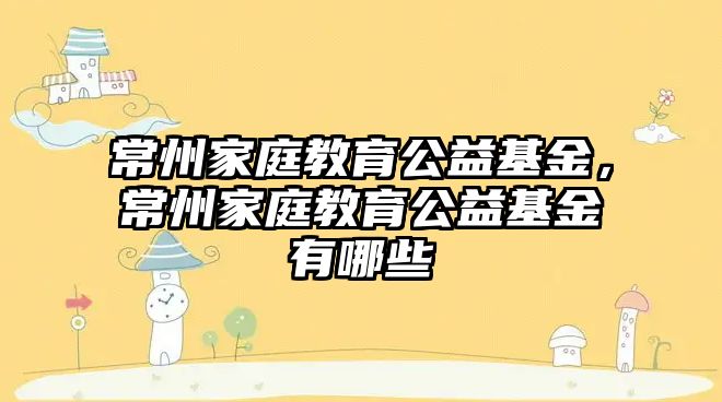 常州家庭教育公益基金，常州家庭教育公益基金有哪些