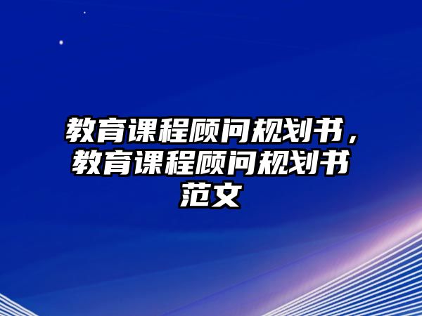 教育課程顧問規(guī)劃書，教育課程顧問規(guī)劃書范文