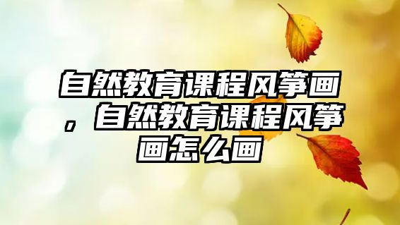 自然教育課程風(fēng)箏畫，自然教育課程風(fēng)箏畫怎么畫