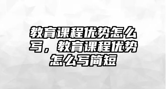 教育課程優(yōu)勢怎么寫，教育課程優(yōu)勢怎么寫簡短