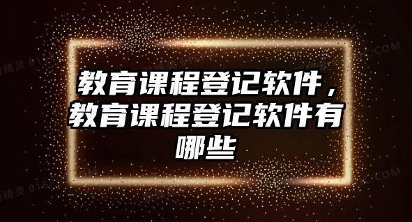 教育課程登記軟件，教育課程登記軟件有哪些