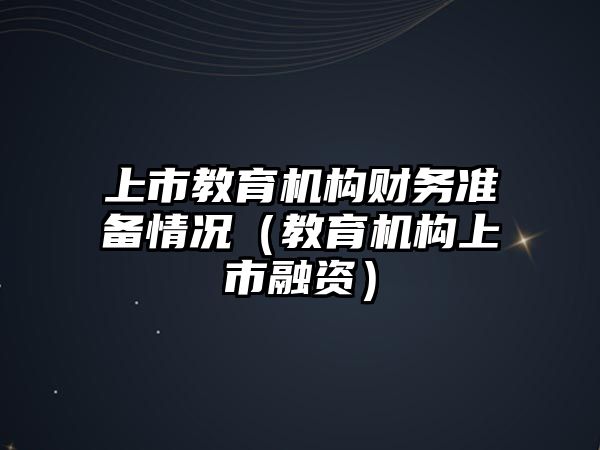 上市教育機構(gòu)財務(wù)準備情況（教育機構(gòu)上市融資）