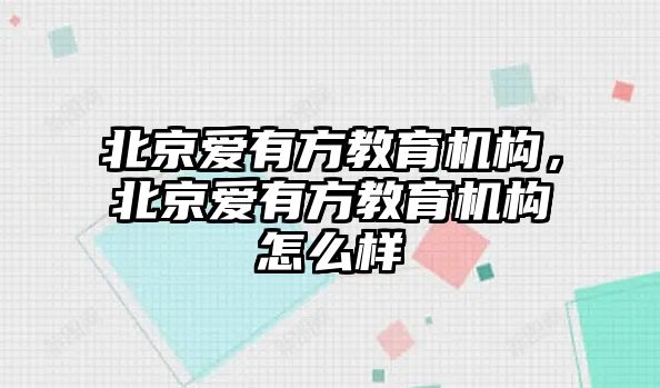 北京愛(ài)有方教育機(jī)構(gòu)，北京愛(ài)有方教育機(jī)構(gòu)怎么樣