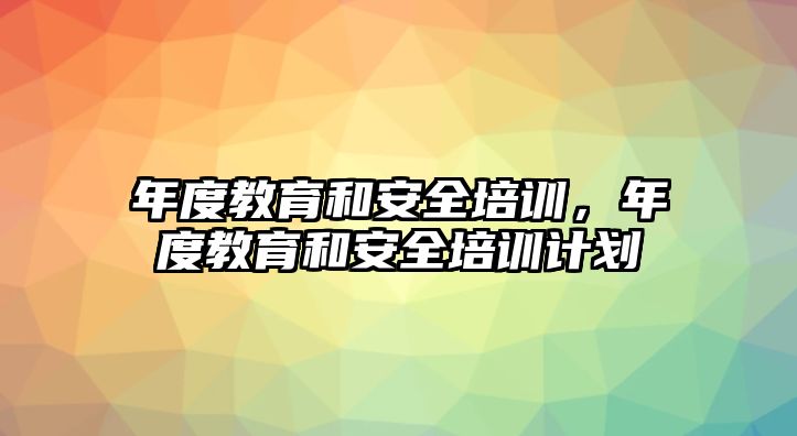 年度教育和安全培訓(xùn)，年度教育和安全培訓(xùn)計(jì)劃