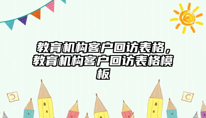 教育機(jī)構(gòu)客戶回訪表格，教育機(jī)構(gòu)客戶回訪表格模板