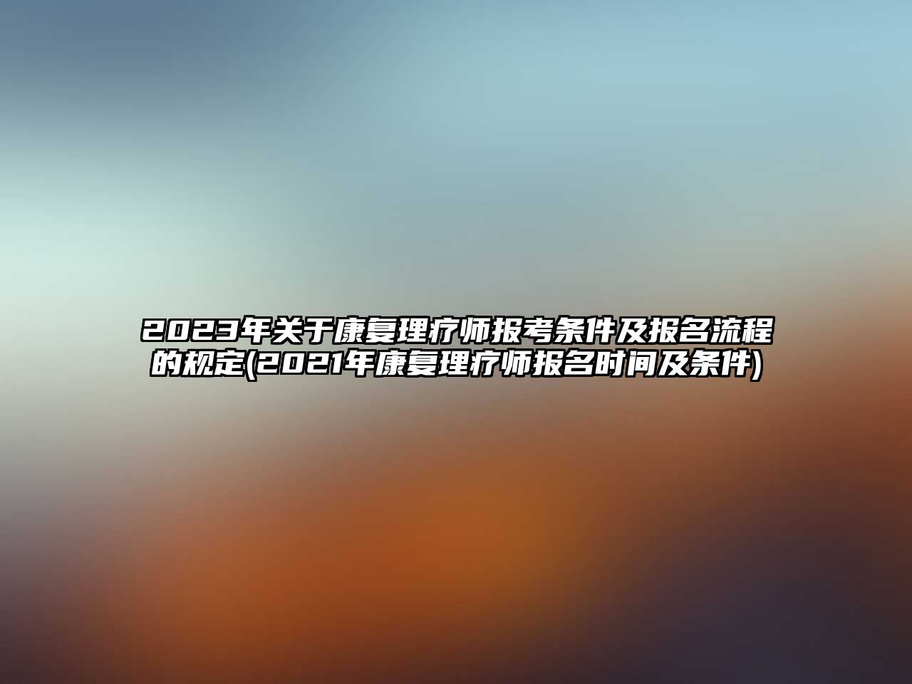 2023年關(guān)于康復(fù)理療師報(bào)考條件及報(bào)名流程的規(guī)定(2021年康復(fù)理療師報(bào)名時(shí)間及條件)