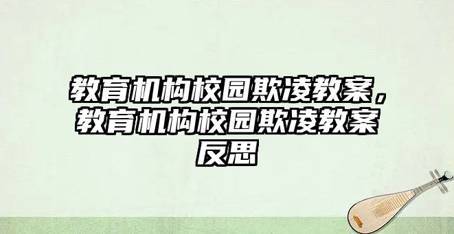 教育機構(gòu)校園欺凌教案，教育機構(gòu)校園欺凌教案反思