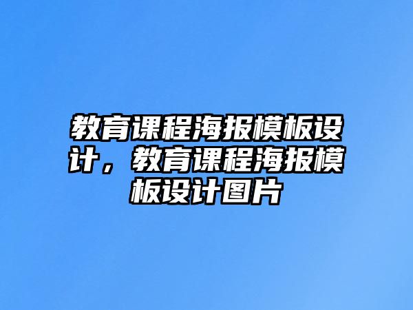 教育課程海報(bào)模板設(shè)計(jì)，教育課程海報(bào)模板設(shè)計(jì)圖片