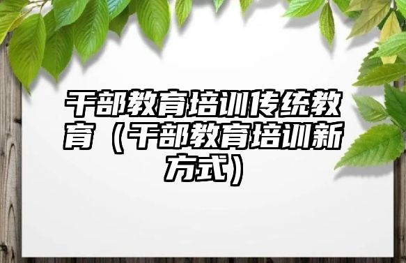 干部教育培訓(xùn)傳統(tǒng)教育（干部教育培訓(xùn)新方式）