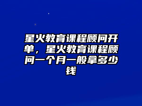 星火教育課程顧問(wèn)開(kāi)單，星火教育課程顧問(wèn)一個(gè)月一般拿多少錢