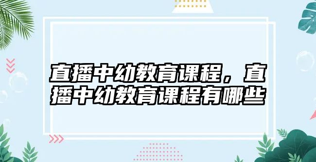 直播中幼教育課程，直播中幼教育課程有哪些