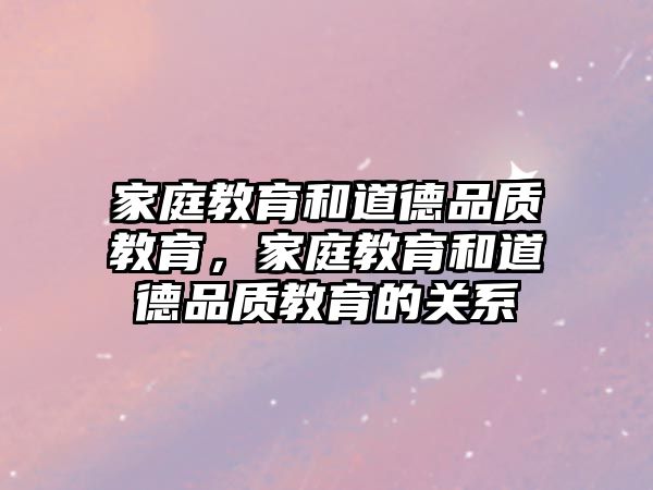 家庭教育和道德品質(zhì)教育，家庭教育和道德品質(zhì)教育的關(guān)系