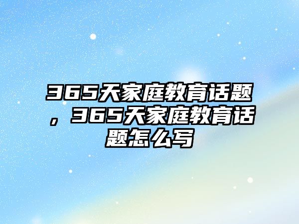 365天家庭教育話題，365天家庭教育話題怎么寫