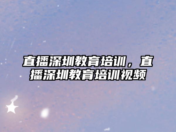 直播深圳教育培訓(xùn)，直播深圳教育培訓(xùn)視頻