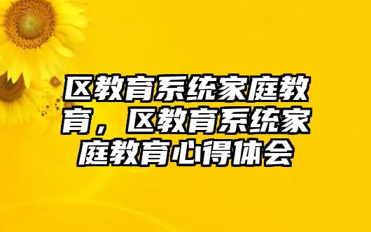 區(qū)教育系統(tǒng)家庭教育，區(qū)教育系統(tǒng)家庭教育心得體會