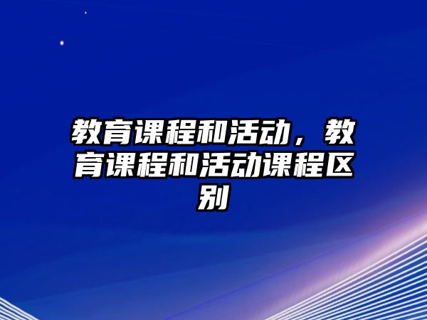 教育課程和活動(dòng)，教育課程和活動(dòng)課程區(qū)別