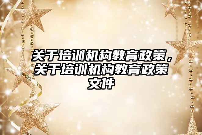 關于培訓機構教育政策，關于培訓機構教育政策文件