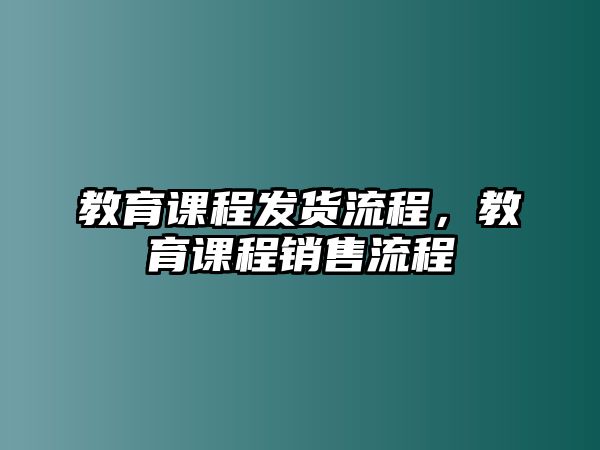 教育課程發(fā)貨流程，教育課程銷售流程