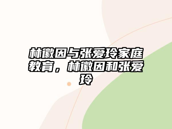 林徽因與張愛玲家庭教育，林徽因和張愛玲