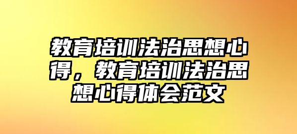 教育培訓(xùn)法治思想心得，教育培訓(xùn)法治思想心得體會范文