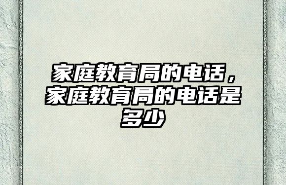 家庭教育局的電話，家庭教育局的電話是多少