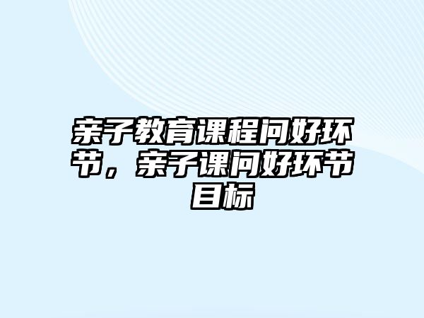 親子教育課程問好環(huán)節(jié)，親子課問好環(huán)節(jié) 目標(biāo)