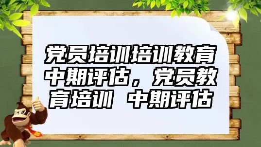 黨員培訓(xùn)培訓(xùn)教育中期評(píng)估，黨員教育培訓(xùn) 中期評(píng)估