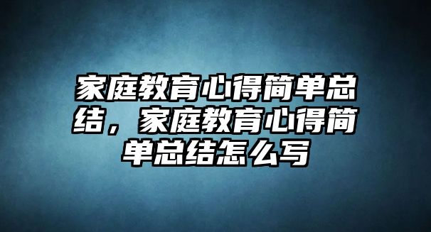 家庭教育心得簡單總結(jié)，家庭教育心得簡單總結(jié)怎么寫