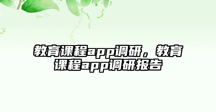 教育課程app調(diào)研，教育課程app調(diào)研報(bào)告