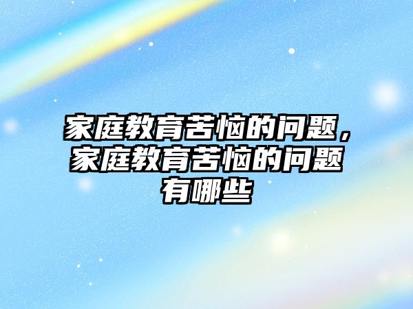 家庭教育苦惱的問題，家庭教育苦惱的問題有哪些