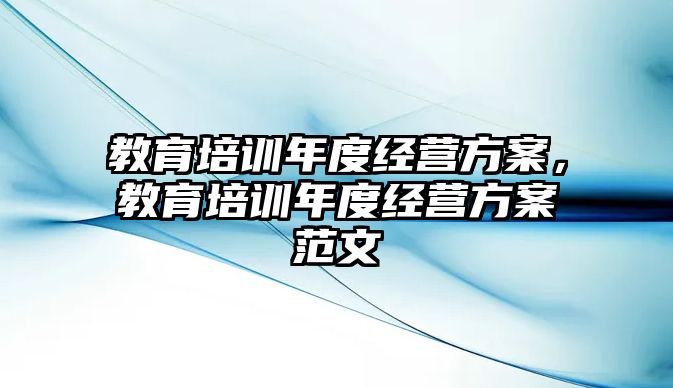 教育培訓(xùn)年度經(jīng)營(yíng)方案，教育培訓(xùn)年度經(jīng)營(yíng)方案范文