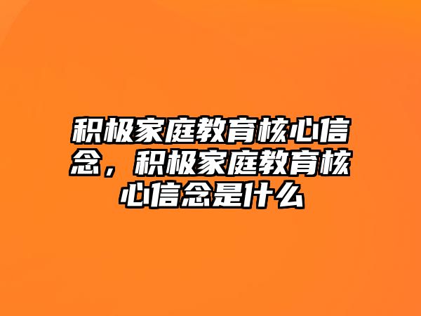 積極家庭教育核心信念，積極家庭教育核心信念是什么