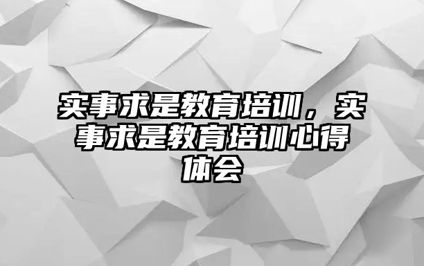 實(shí)事求是教育培訓(xùn)，實(shí)事求是教育培訓(xùn)心得體會(huì)