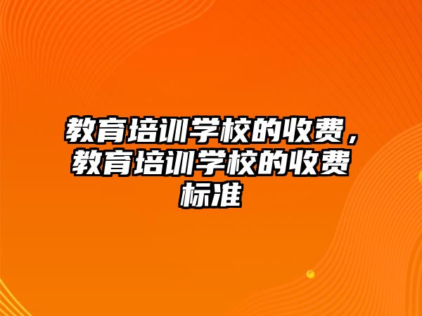 教育培訓學校的收費，教育培訓學校的收費標準