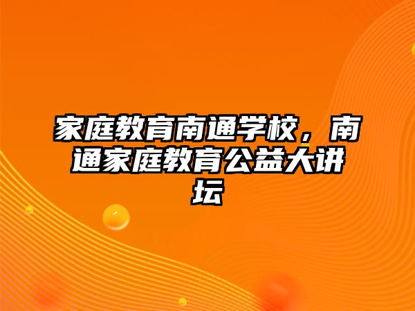 家庭教育南通學(xué)校，南通家庭教育公益大講壇