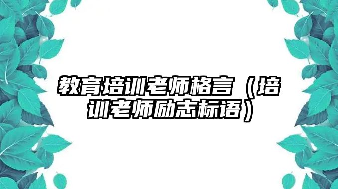 教育培訓老師格言（培訓老師勵志標語）