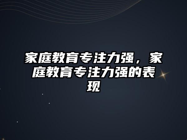 家庭教育專注力強，家庭教育專注力強的表現(xiàn)