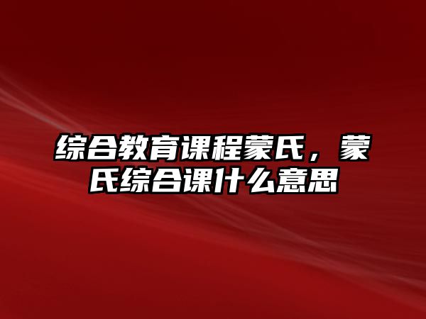 綜合教育課程蒙氏，蒙氏綜合課什么意思