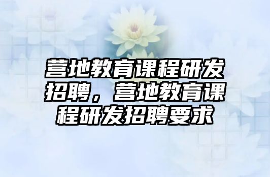 營地教育課程研發(fā)招聘，營地教育課程研發(fā)招聘要求