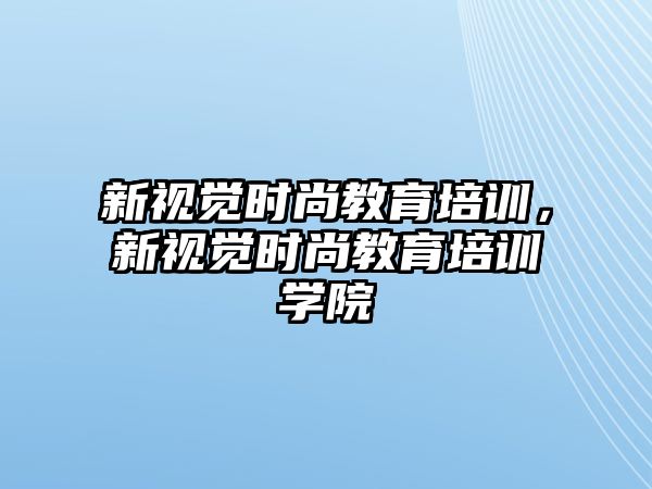 新視覺時尚教育培訓，新視覺時尚教育培訓學院