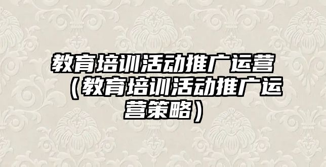 教育培訓活動推廣運營（教育培訓活動推廣運營策略）