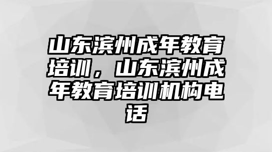 山東濱州成年教育培訓，山東濱州成年教育培訓機構電話