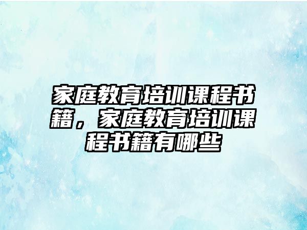 家庭教育培訓課程書籍，家庭教育培訓課程書籍有哪些