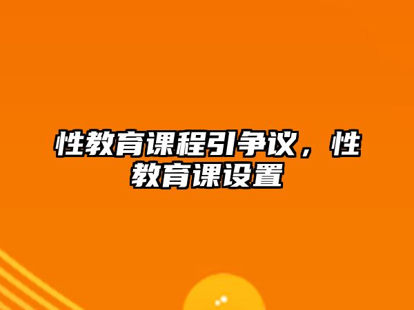 性教育課程引爭議，性教育課設(shè)置